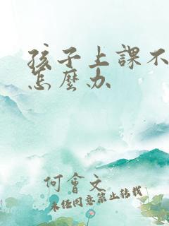 孩子上课不学习怎么办