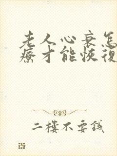 老人心衰怎么治疗才能恢复正常