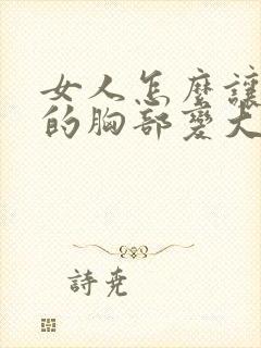 女人怎么让自己的胸部变大