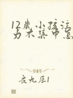 12岁小孩注意力不集中怎么训练