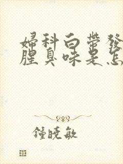 妇科白带发黄有腥臭味是怎么回事