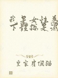 我是女性为什么下体总是湿的而且还有异味