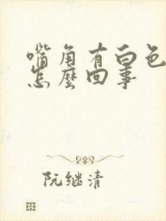 嘴角有白色斑块怎么回事