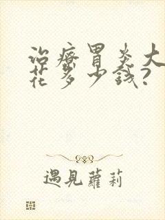 治疗胃炎大概要花多少钱?