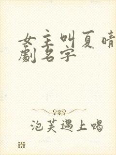 女主叫夏晴的短剧名字