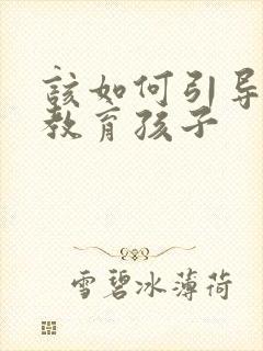 该如何引导父母教育孩子