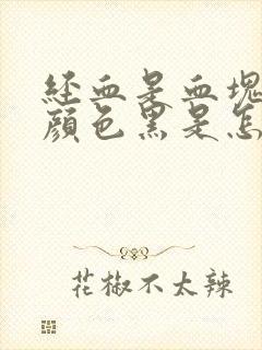 经血是血块而且颜色黑是怎么回事