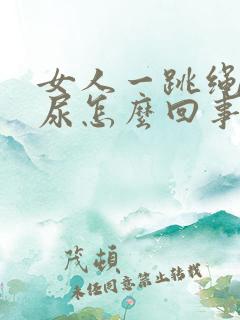 女人一跳绳就漏尿怎么回事