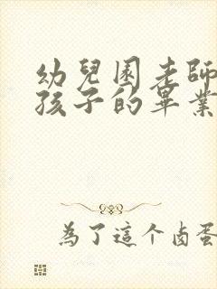 幼儿园老师送给孩子的毕业寄语