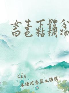 女生下体分泌的白色粘稠物是什么