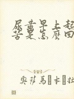 尿黄早上起床口苦是怎么回事