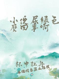 小便尿绿色是怎么回事啊