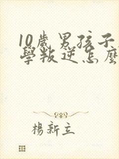 10岁男孩子厌学叛逆怎么办