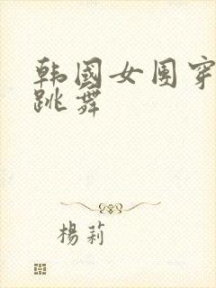 韩国女团穿短裙跳舞