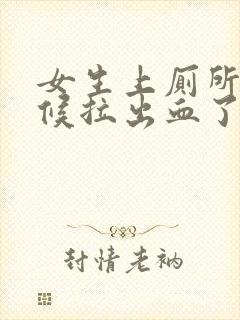 女生上厕所的时候拉出血了怎么回事