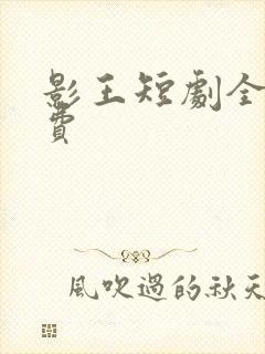 影王短剧全集免费
