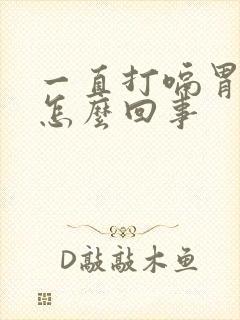 一直打嗝胃难受怎么回事