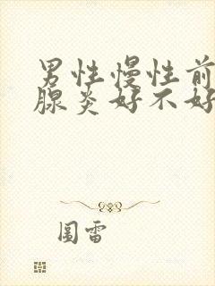 男性慢性前列有腺炎好不好治疗比较好