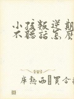 小孩叛逆期厌学不听话怎么办