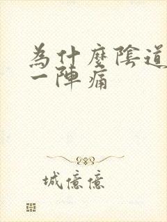 为什么阴道一阵一阵痛