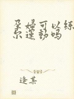 孕妇可以练凯格尔运动吗