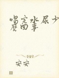 喝完水尿少是怎么回事