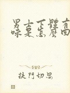 男士下体有腥臭味是怎么回事