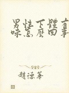 男性下体有腥臭味怎么回事