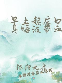 早上起床口苦口臭唾液带血怎么回事