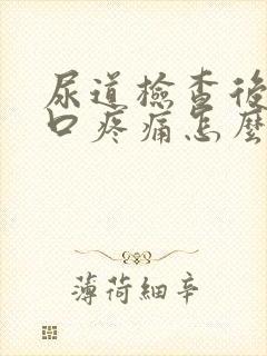 尿道检查后尿道口疼痛怎么办