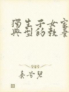 独生子女家庭中典型的教养方式是