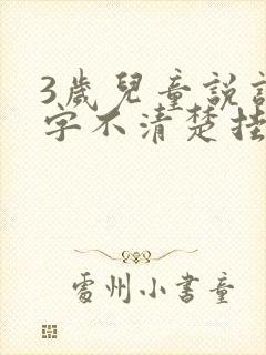 3岁儿童说话吐字不清楚挂什么科