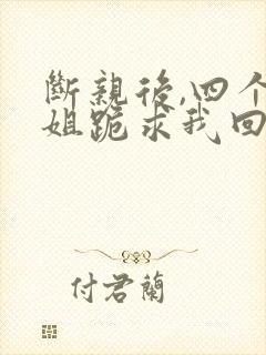 断亲后,四个姐姐跪求我回家短剧