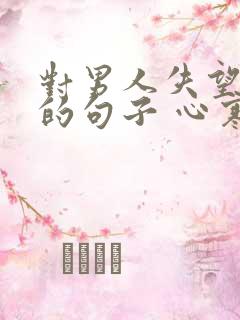 对男人失望透顶的句子 心寒的句子