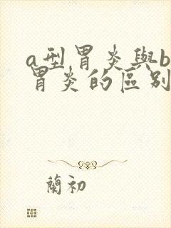 a型胃炎与b型胃炎的区别