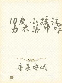 10岁小孩注意力不集中咋回事