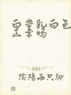 白带乳白色糊状正常吗