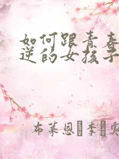 如何跟青春期叛逆的女孩子沟通