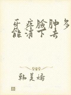 牙疼脸肿多久才能消下去