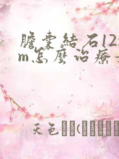 胆囊结石12mm怎么治疗最好