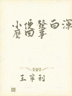 小便发白浑浊怎么回事