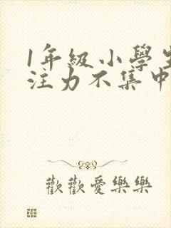 1年级小学生专注力不集中怎么办