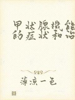 甲状腺机能减退的症状和治疗方法