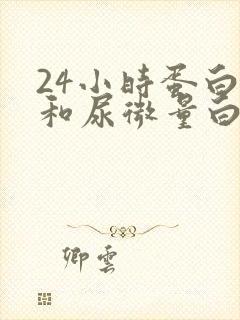 24小时蛋白尿和尿微量白蛋白哪个准