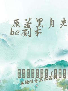 原著黑月光拿稳be剧本