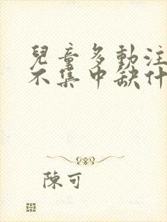 儿童多动注意力不集中缺什么