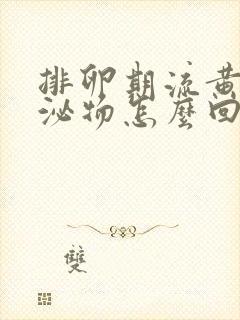 排卵期流黄色分泌物怎么回事