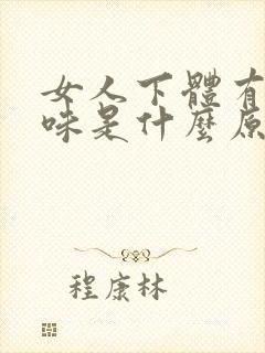 女人下体有腥臭味是什么原因引起的