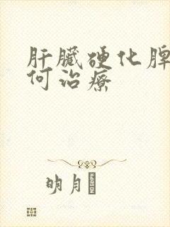 肝脏硬化脾大如何治疗