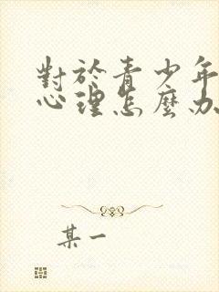 对于青少年叛逆心理怎么办